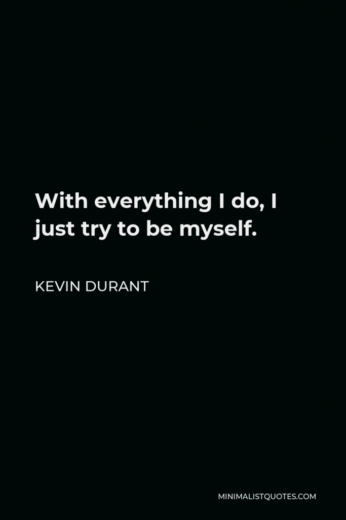 Kevin Durant Quote - With everything I do, I just try to be myself.