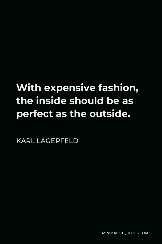 Karl Lagerfeld Quote - With expensive fashion, the inside should be as perfect as the outside.