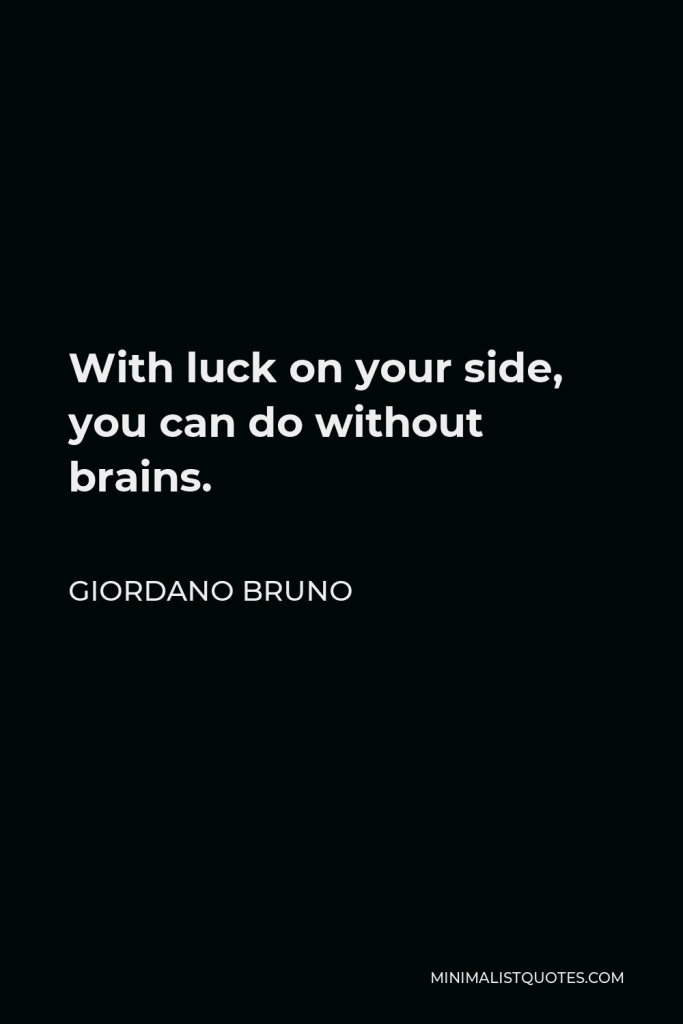 Giordano Bruno Quote - With luck on your side, you can do without brains.