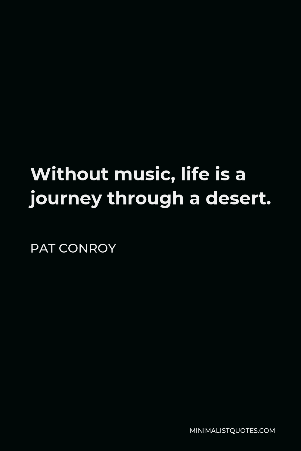 Pat Conroy Quote - Without music, life is a journey through a desert.