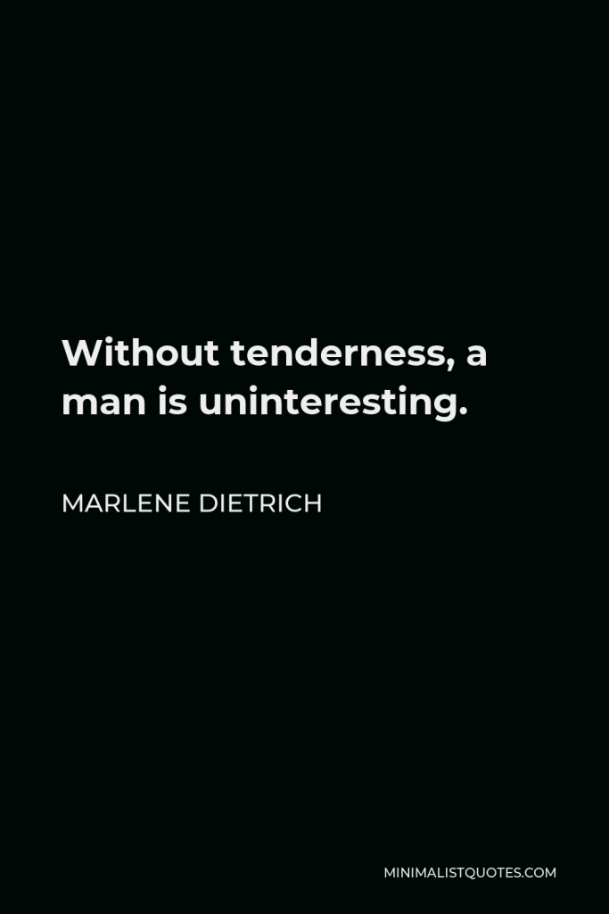 Marlene Dietrich Quote - Without tenderness, a man is uninteresting.