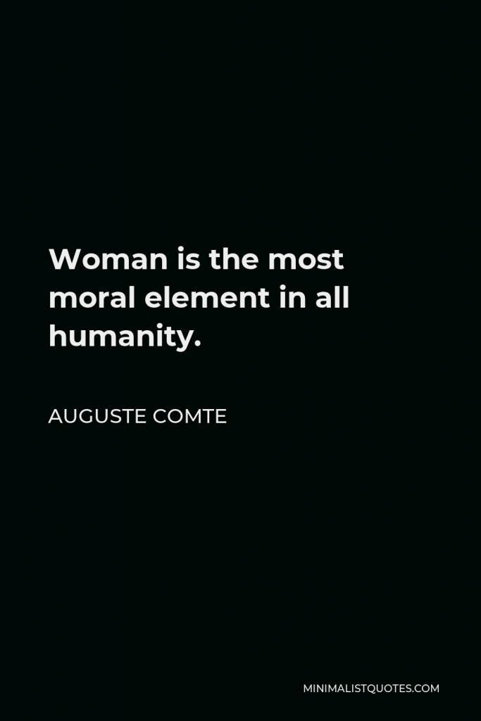 Auguste Comte Quote - Woman is the most moral element in all humanity.