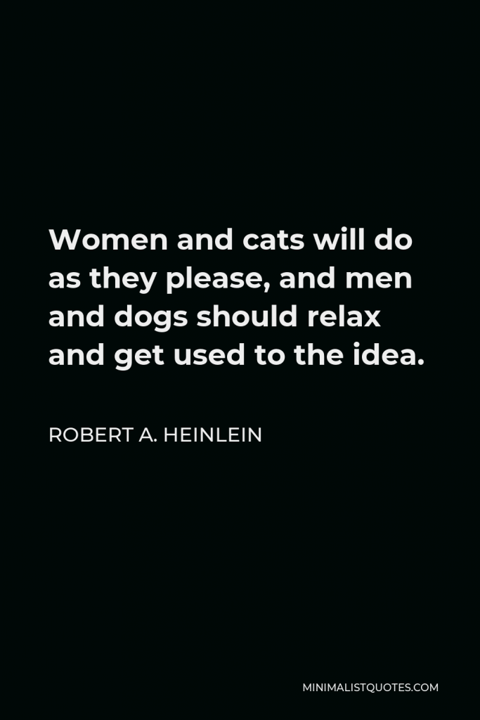 Robert A. Heinlein Quote - Women and cats will do as they please, and men and dogs should relax and get used to the idea.