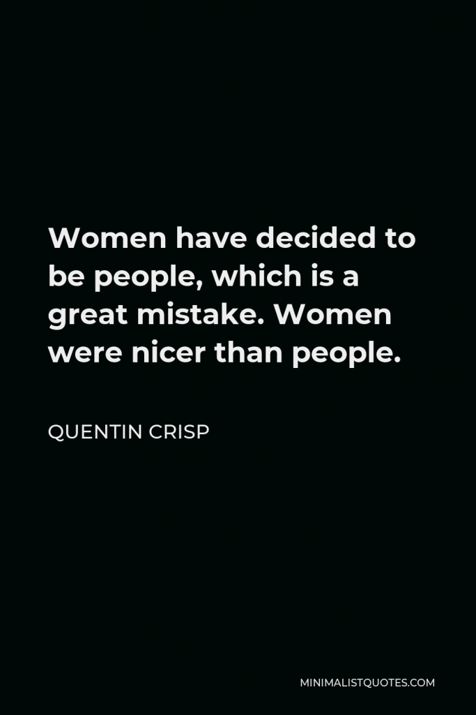 Quentin Crisp Quote - Women have decided to be people, which is a great mistake. Women were nicer than people.