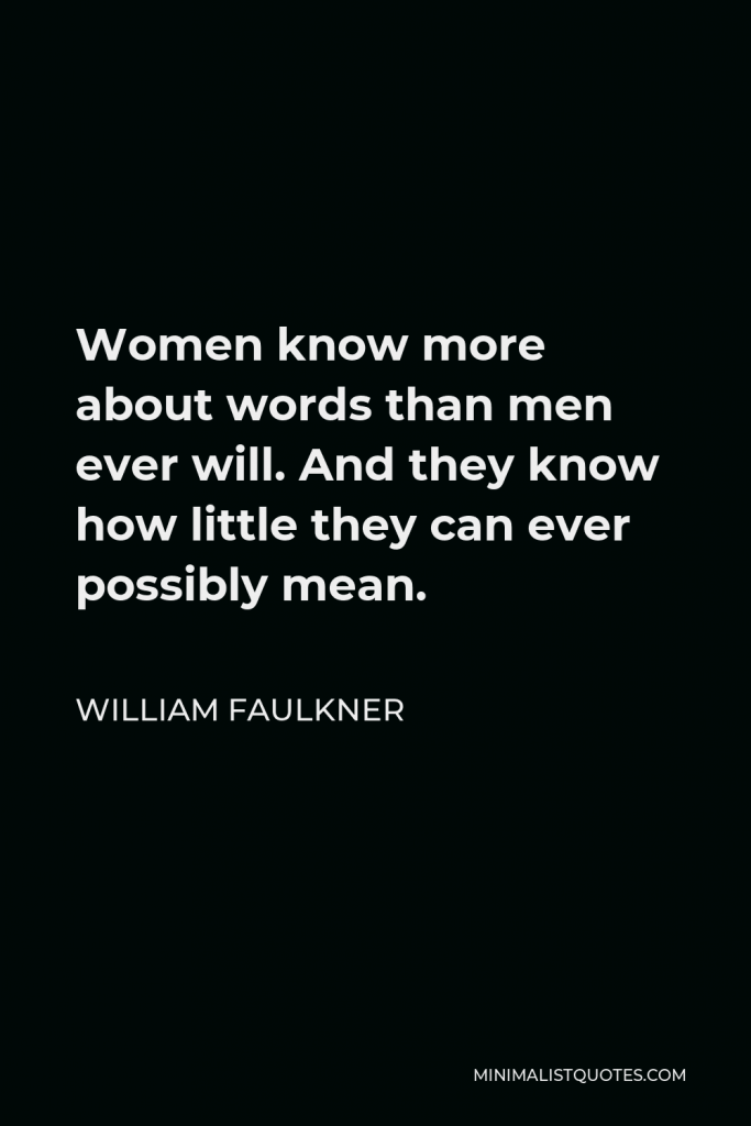 William Faulkner Quote - Women know more about words than men ever will. And they know how little they can ever possibly mean.