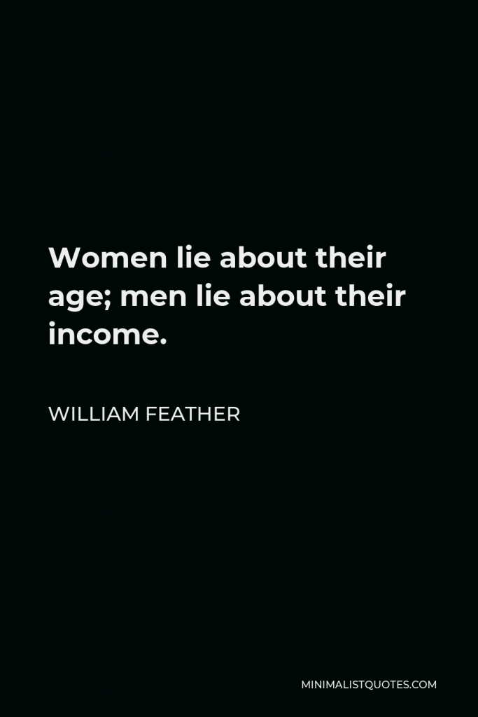 William Feather Quote - Women lie about their age; men lie about their income.