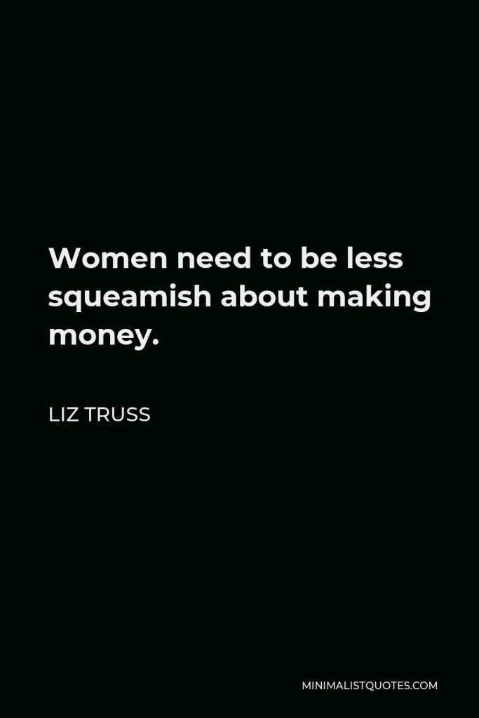 Liz Truss Quote - Women need to be less squeamish about making money.
