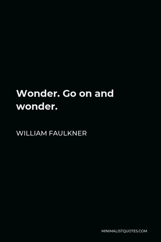 William Faulkner Quote - Wonder. Go on and wonder.