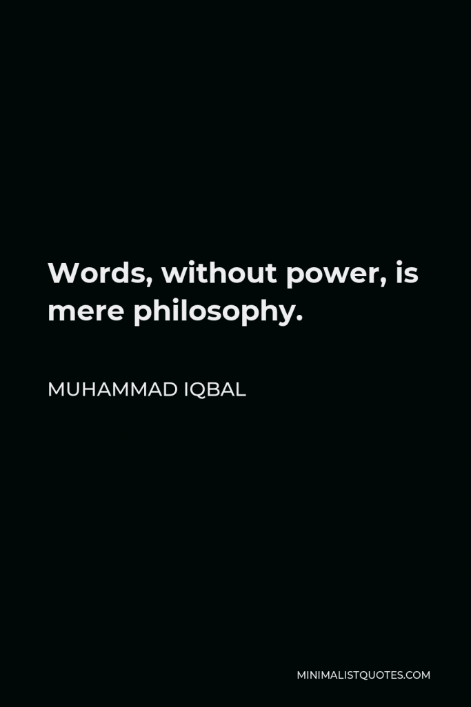 Muhammad Iqbal Quote - Words, without power, is mere philosophy.