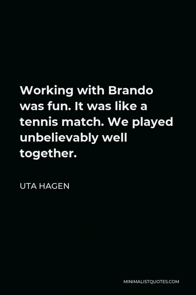 Uta Hagen Quote - Working with Brando was fun. It was like a tennis match. We played unbelievably well together.