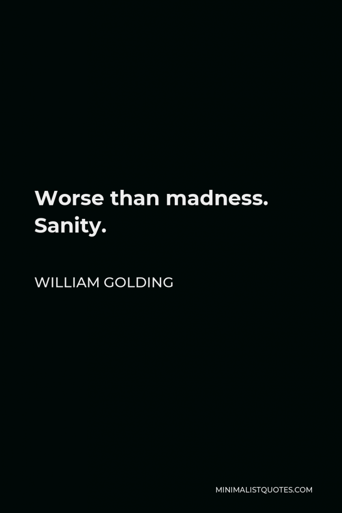 William Golding Quote - Worse than madness. Sanity.
