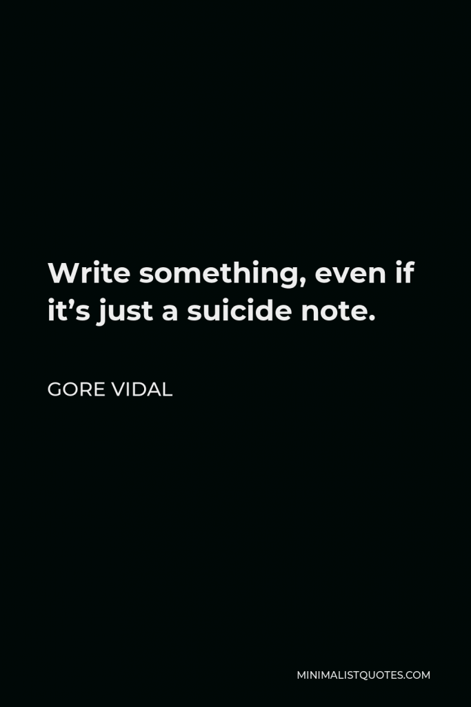 Gore Vidal Quote - Write something, even if it’s just a suicide note.