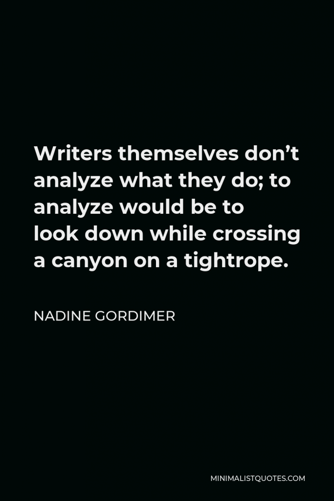 Nadine Gordimer Quote - Writers themselves don’t analyze what they do; to analyze would be to look down while crossing a canyon on a tightrope.