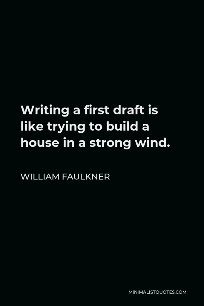 William Faulkner Quote - Writing a first draft is like trying to build a house in a strong wind.