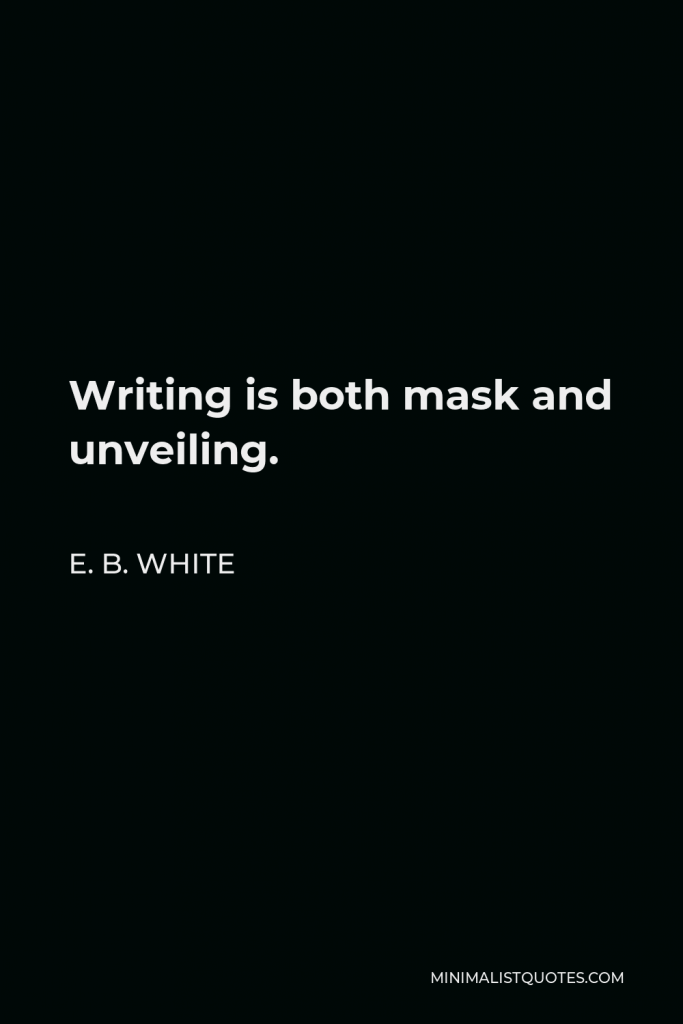 E. B. White Quote - Writing is both mask and unveiling.