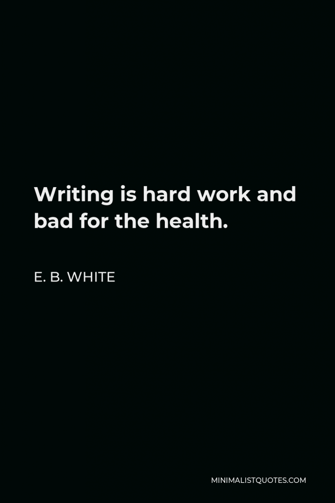 E. B. White Quote - Writing is hard work and bad for the health.