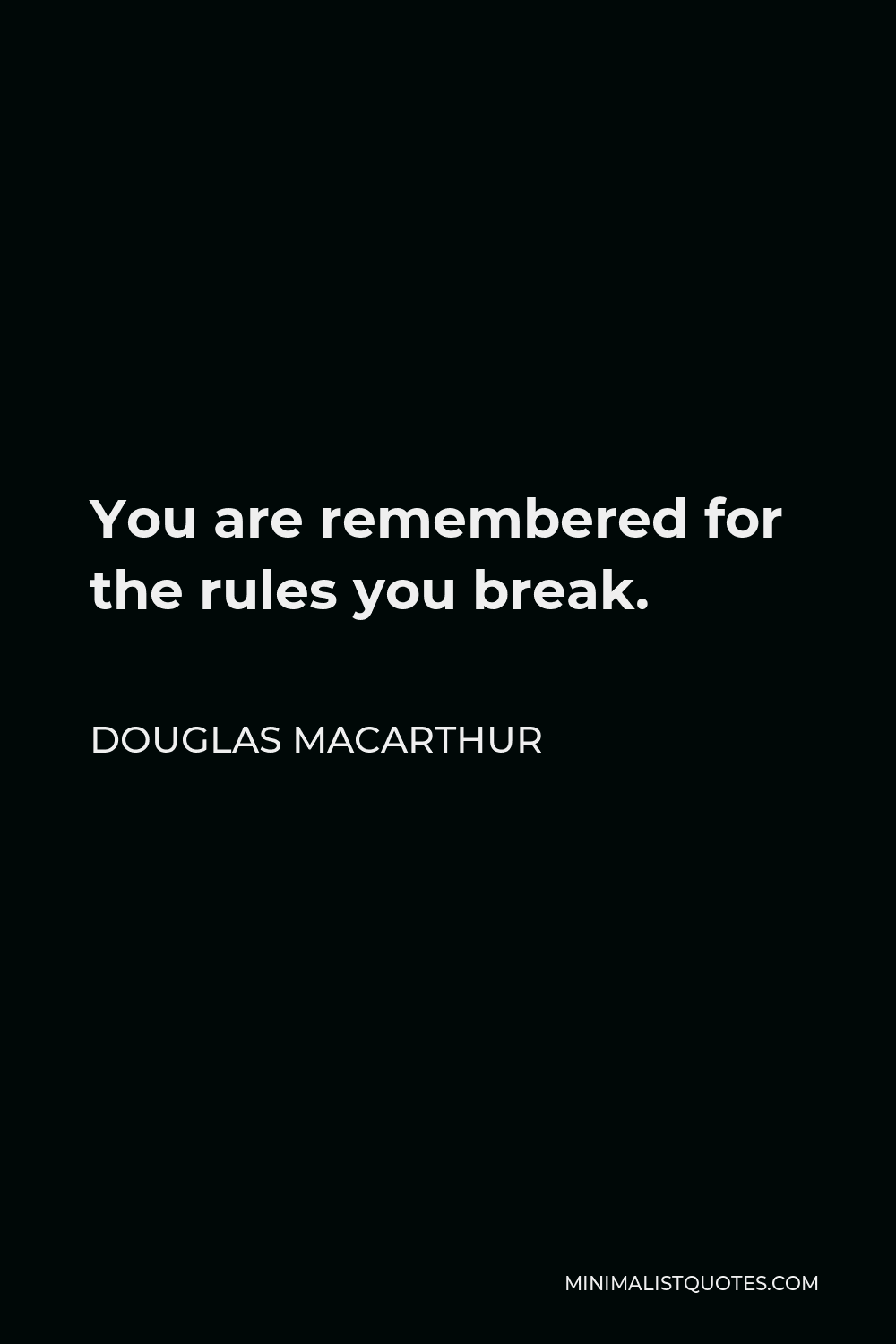 Douglas MacArthur Quote - You are remembered for the rules you break.