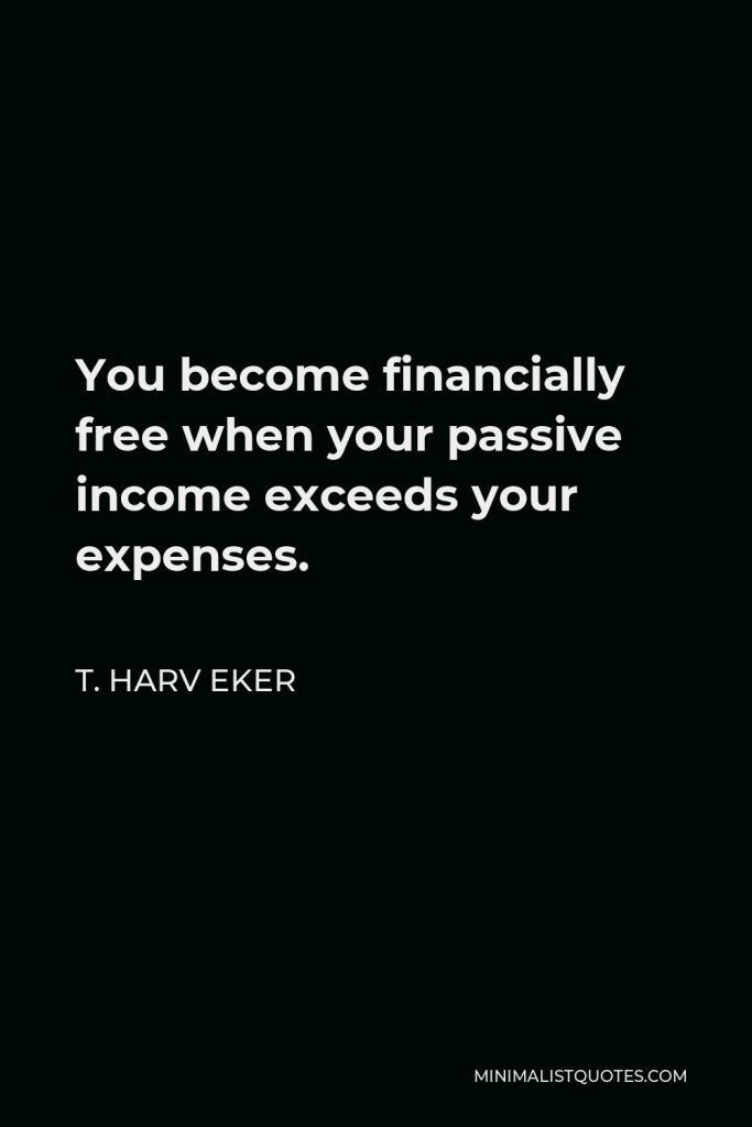 T. Harv Eker Quote - You become financially free when your passive income exceeds your expenses.