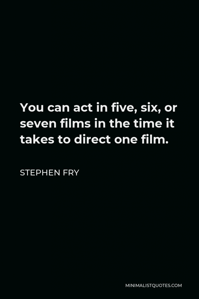 Stephen Fry Quote - You can act in five, six, or seven films in the time it takes to direct one film.