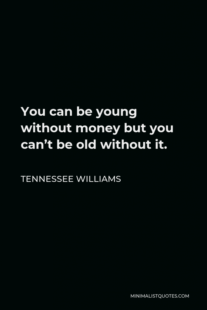 Tennessee Williams Quote - You can be young without money but you can’t be old without it.