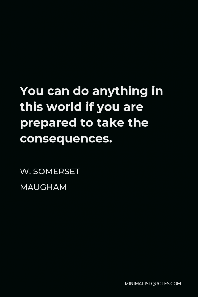 W. Somerset Maugham Quote - You can do anything in this world if you are prepared to take the consequences.