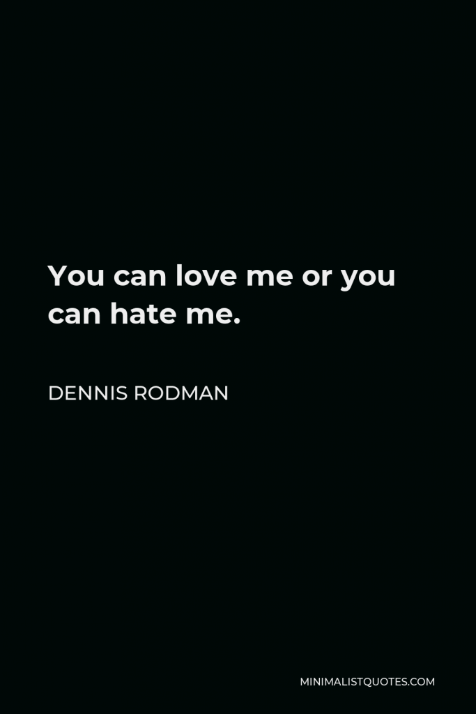 Dennis Rodman Quote - You can love me or you can hate me.