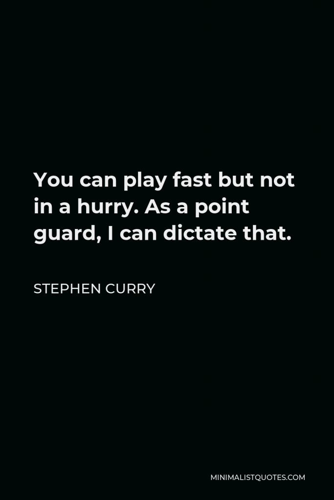 Stephen Curry Quote - You can play fast but not in a hurry. As a point guard, I can dictate that.