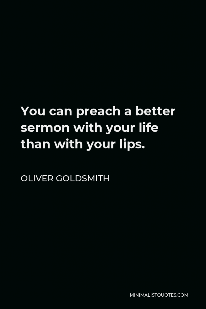 Oliver Goldsmith Quote - You can preach a better sermon with your life than with your lips.