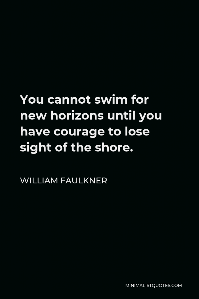 William Faulkner Quote - You cannot swim for new horizons until you have courage to lose sight of the shore.