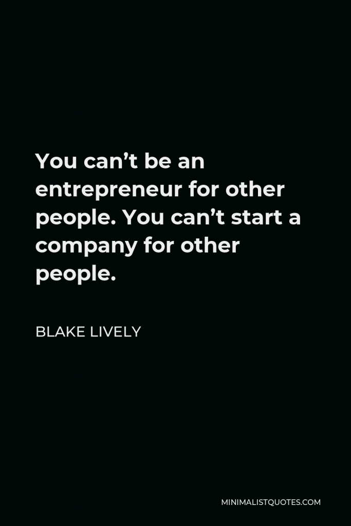 Blake Lively Quote - You can’t be an entrepreneur for other people. You can’t start a company for other people.