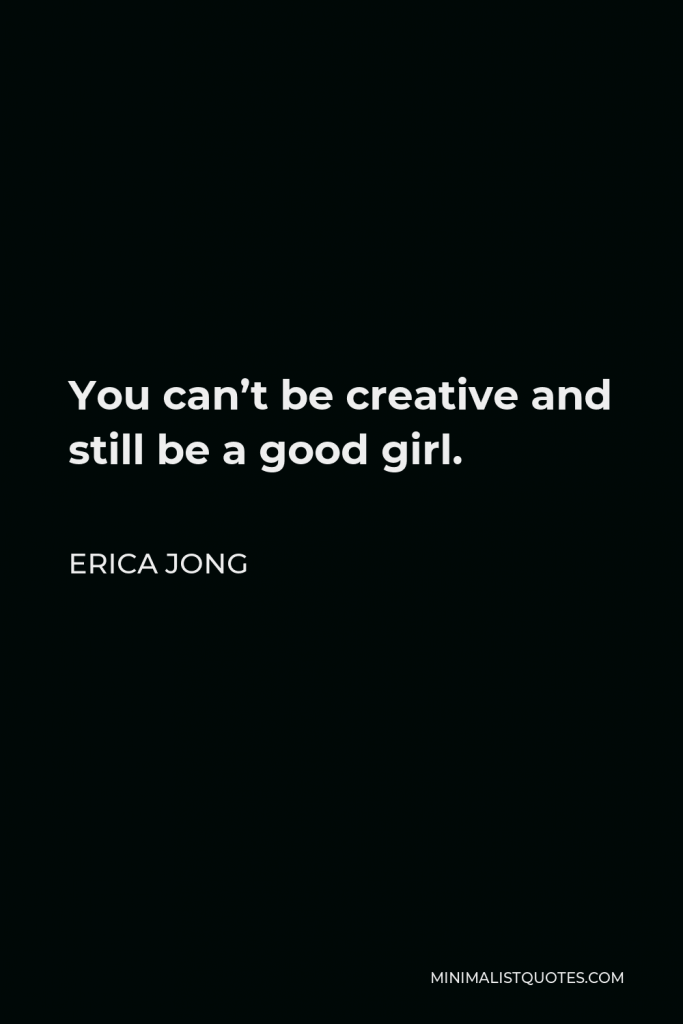 Erica Jong Quote - You can’t be creative and still be a good girl.