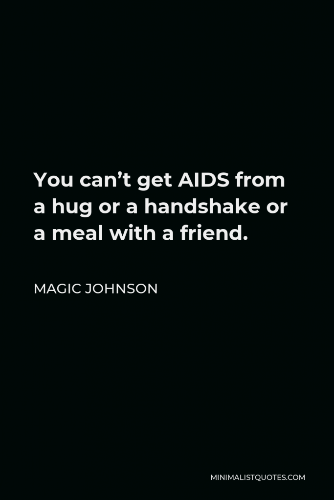 Magic Johnson Quote - You can’t get AIDS from a hug or a handshake or a meal with a friend.