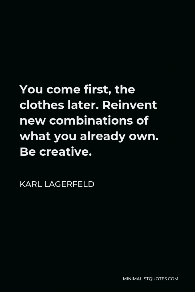 Karl Lagerfeld Quote - You come first, the clothes later. Reinvent new combinations of what you already own. Be creative.