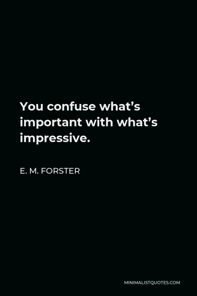 E. M. Forster Quote - You confuse what’s important with what’s impressive.