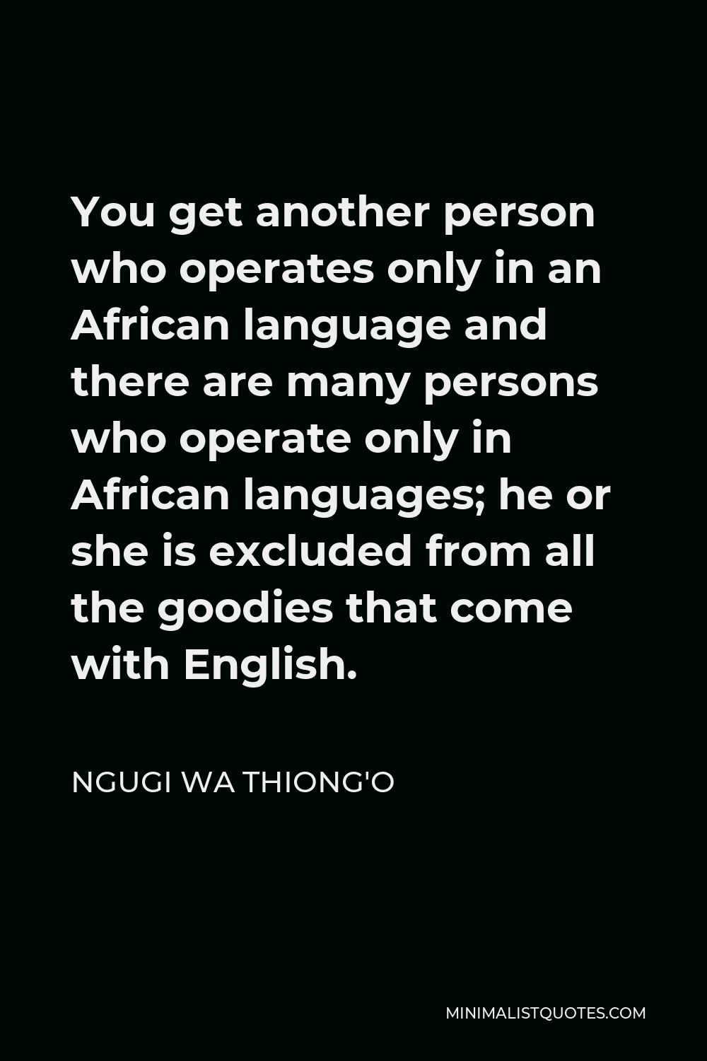 Ngugi wa Thiong'o Quote - You get another person who operates only in an African language and there are many persons who operate only in African languages; he or she is excluded from all the goodies that come with English.