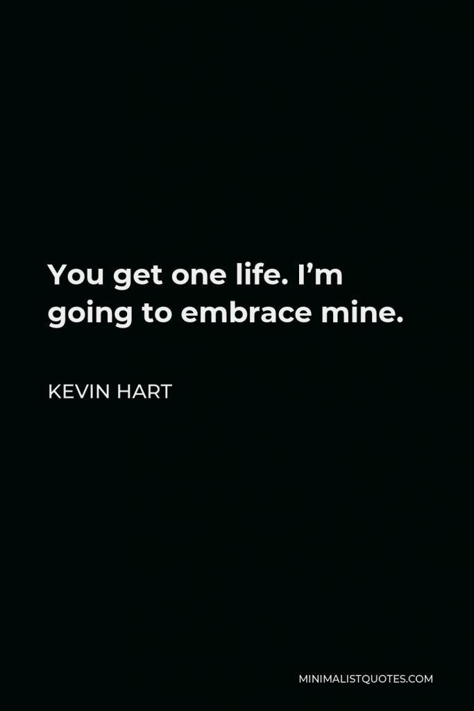 Kevin Hart Quote - You get one life. I’m going to embrace mine.