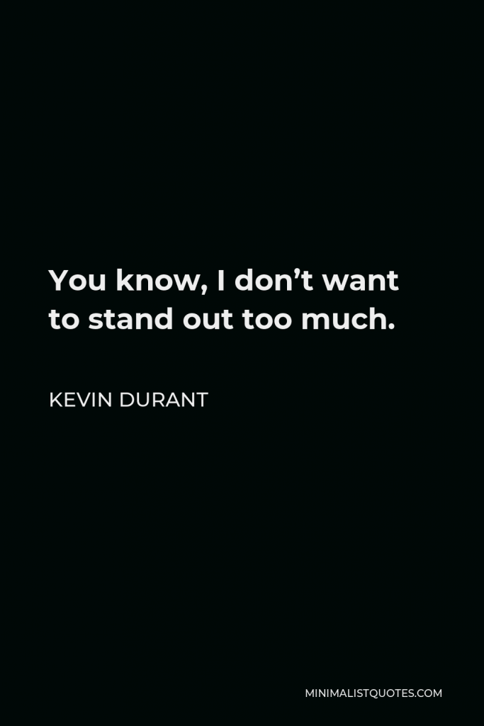 Kevin Durant Quote - You know, I don’t want to stand out too much.