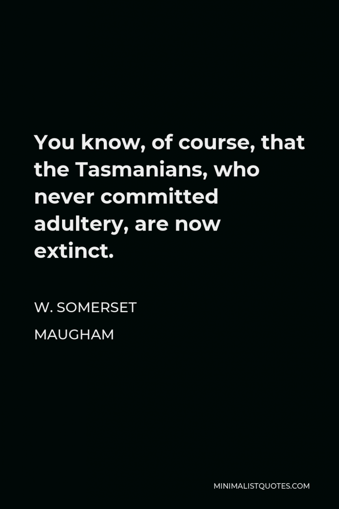 W. Somerset Maugham Quote - You know, of course, that the Tasmanians, who never committed adultery, are now extinct.
