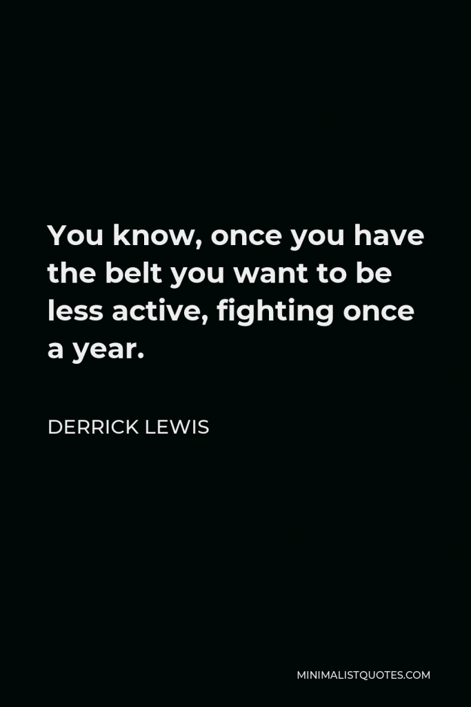Derrick Lewis Quote - You know, once you have the belt you want to be less active, fighting once a year.
