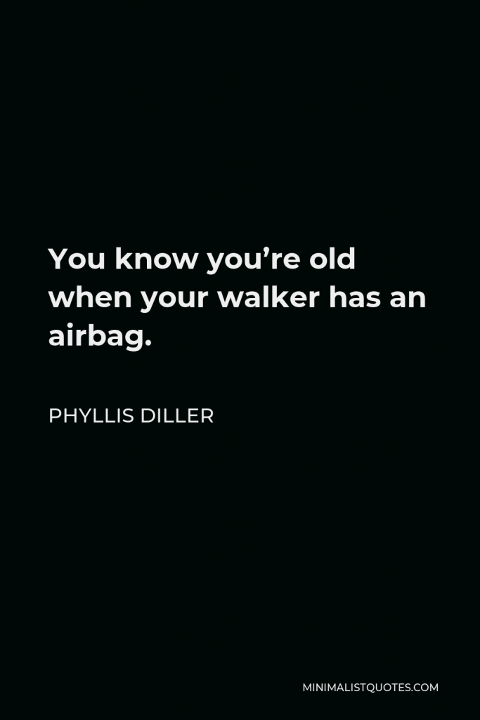 Phyllis Diller Quote - You know you’re old when your walker has an airbag.