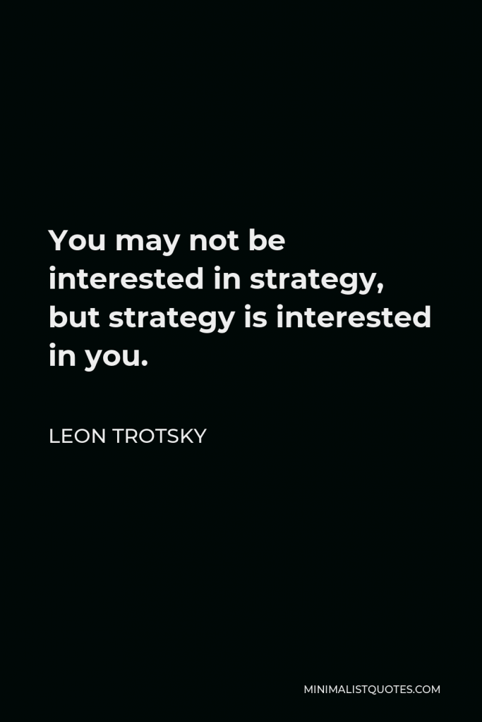 Leon Trotsky Quote - You may not be interested in strategy, but strategy is interested in you.