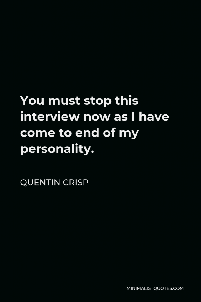 Quentin Crisp Quote - You must stop this interview now as I have come to end of my personality.