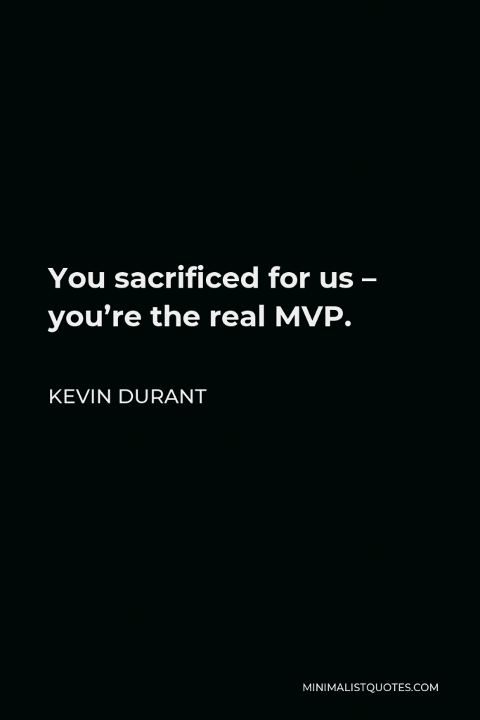 Kevin Durant Quote - You sacrificed for us – you’re the real MVP.