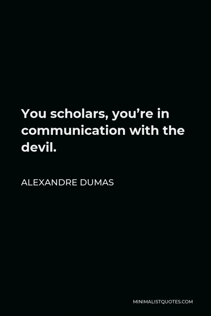 Alexandre Dumas Quote - You scholars, you’re in communication with the devil.