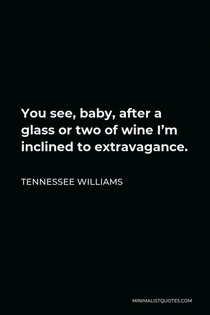 Tennessee Williams Quote - You see, baby, after a glass or two of wine I’m inclined to extravagance.