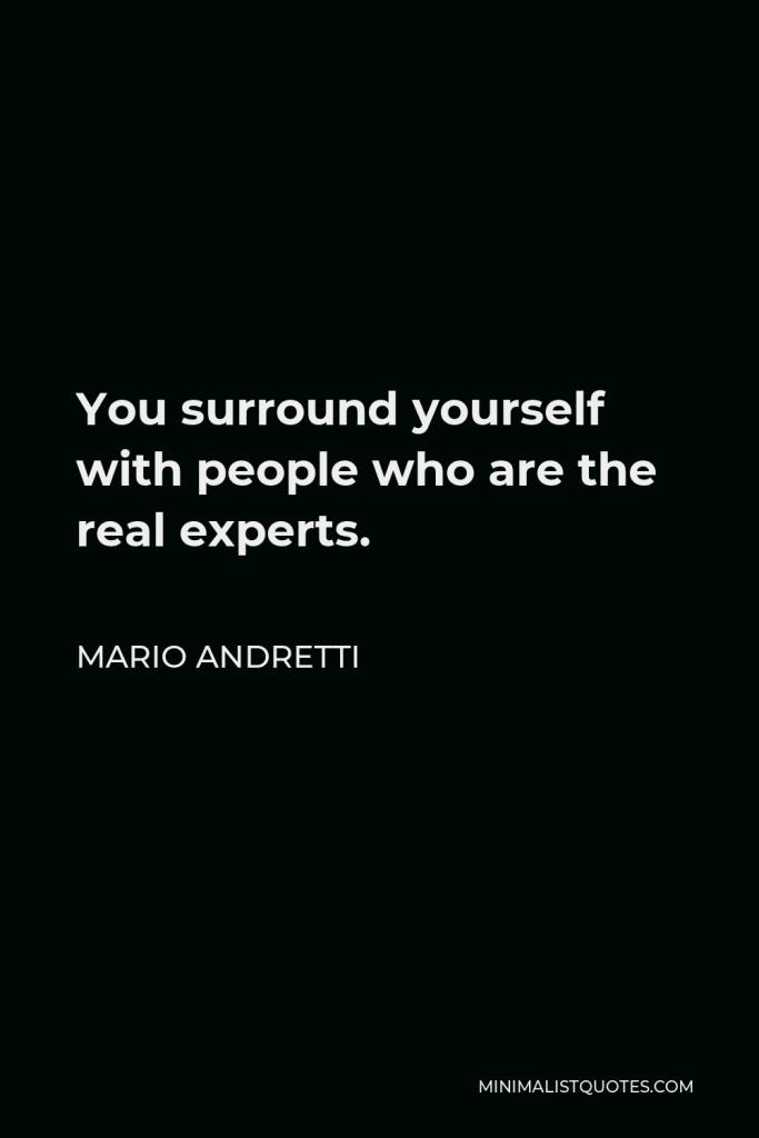 Mario Andretti Quote - You surround yourself with people who are the real experts.
