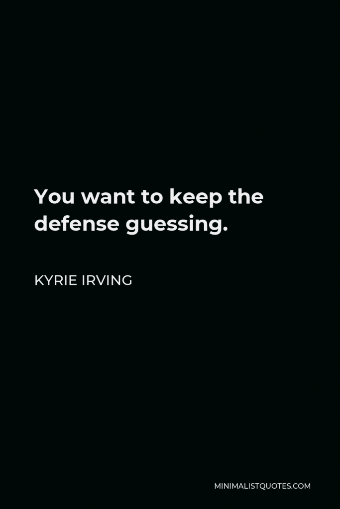 Kyrie Irving Quote - You want to keep the defense guessing.