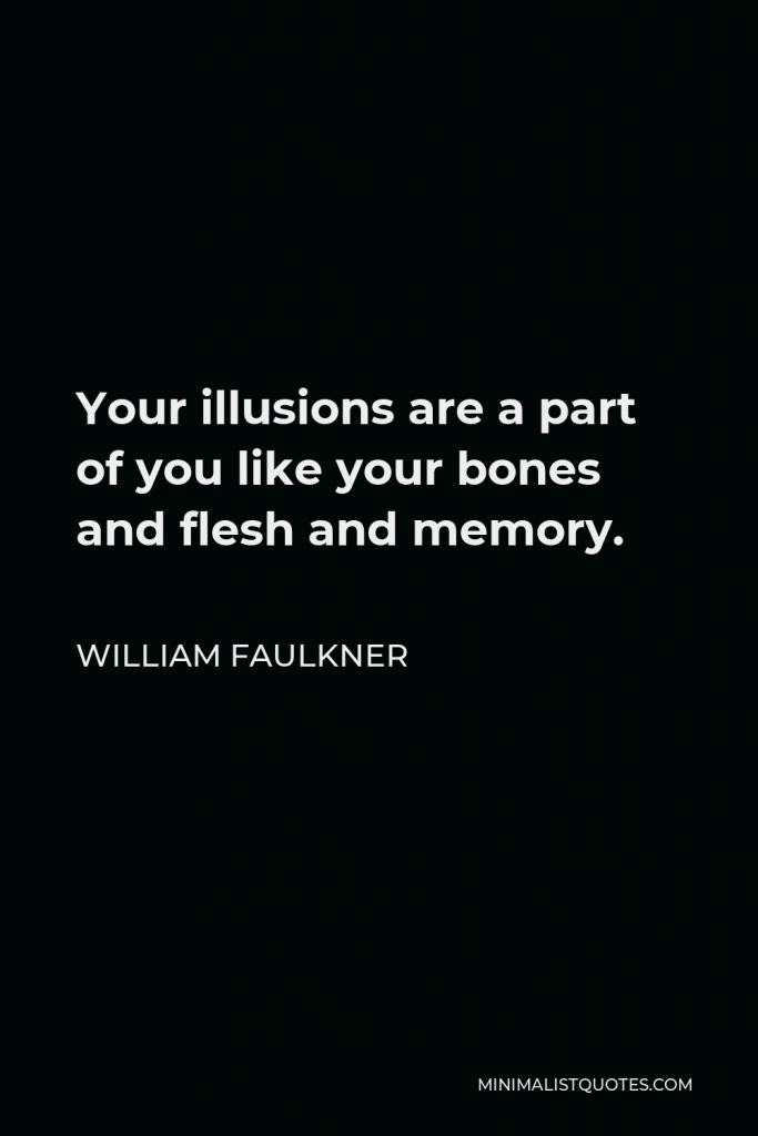 William Faulkner Quote - Your illusions are a part of you like your bones and flesh and memory.