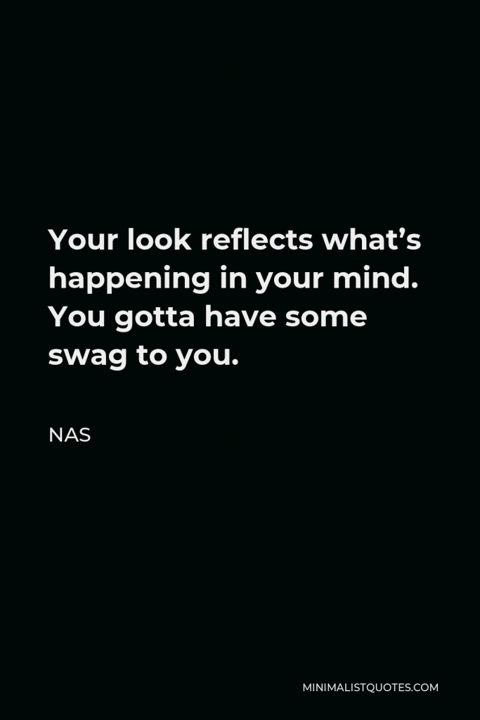 Nas Quote - Your look reflects what’s happening in your mind. You gotta have some swag to you.