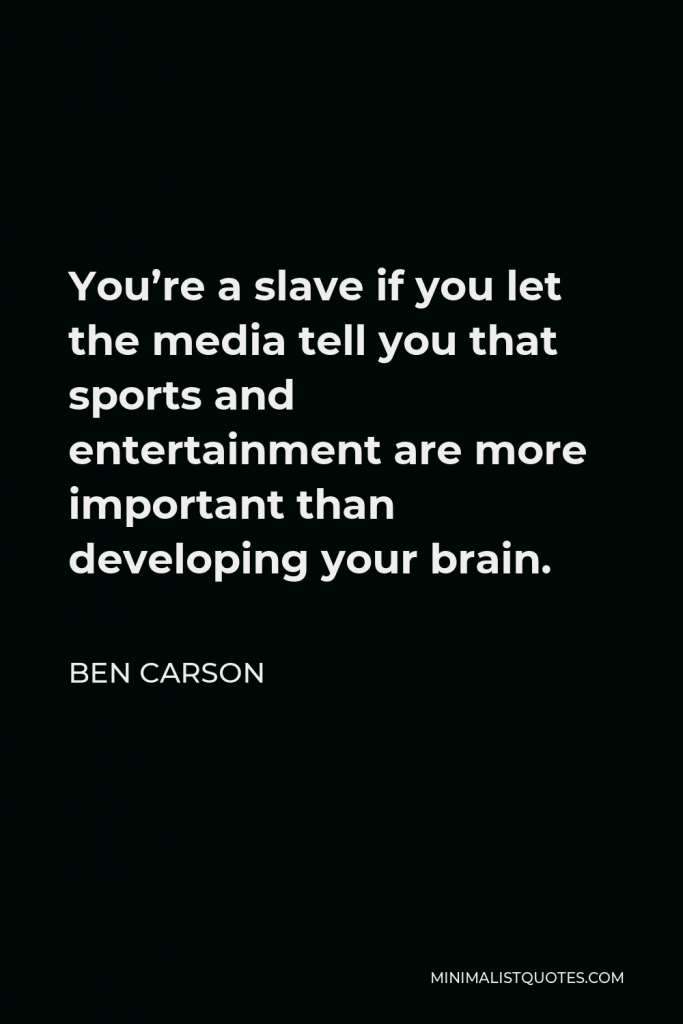 Ben Carson Quote - You’re a slave if you let the media tell you that sports and entertainment are more important than developing your brain.